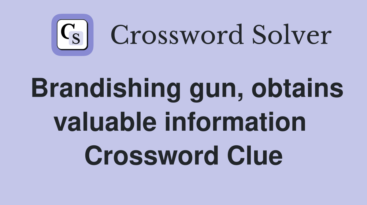 Brandishing gun, obtains valuable information  Crossword Clue