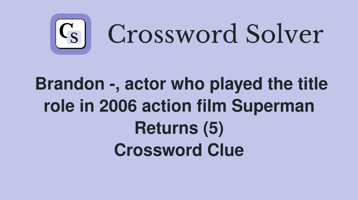 Brandon -, actor who played the title role in 2006 action film Superman Returns (5) Crossword Clue