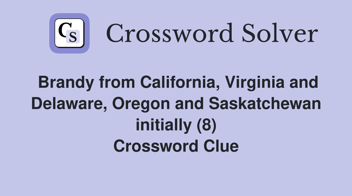 Brandy from California, Virginia and Delaware, Oregon and Saskatchewan initially (8) Crossword Clue