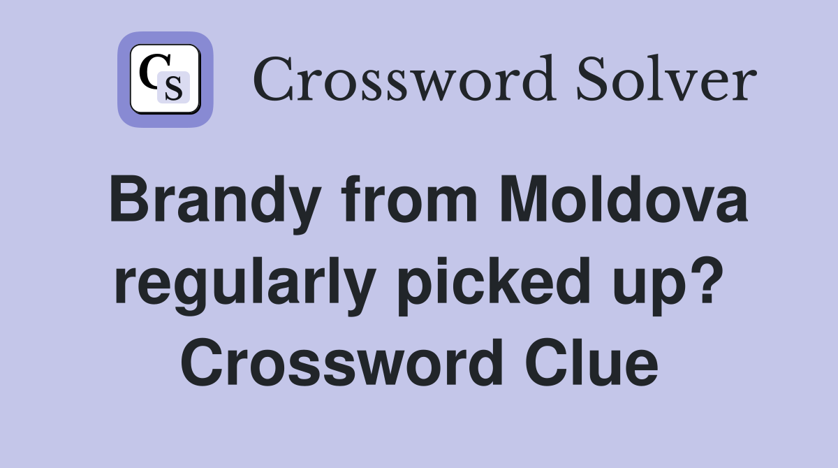 Brandy from Moldova regularly picked up? Crossword Clue