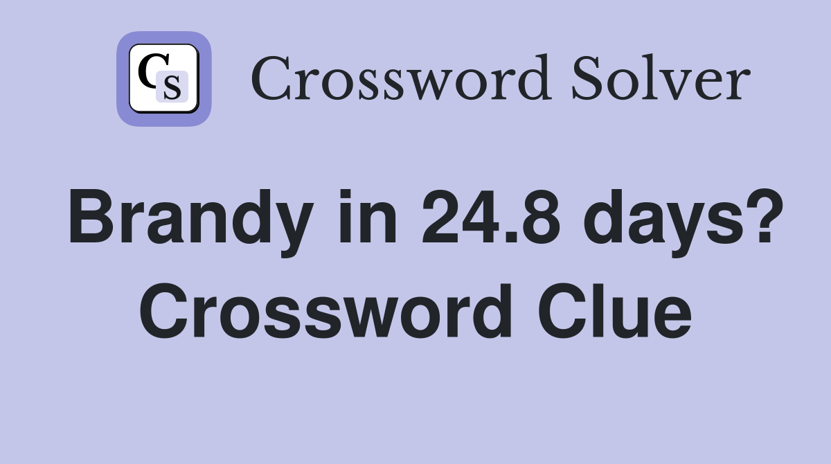 Brandy in 24.8 days? Crossword Clue