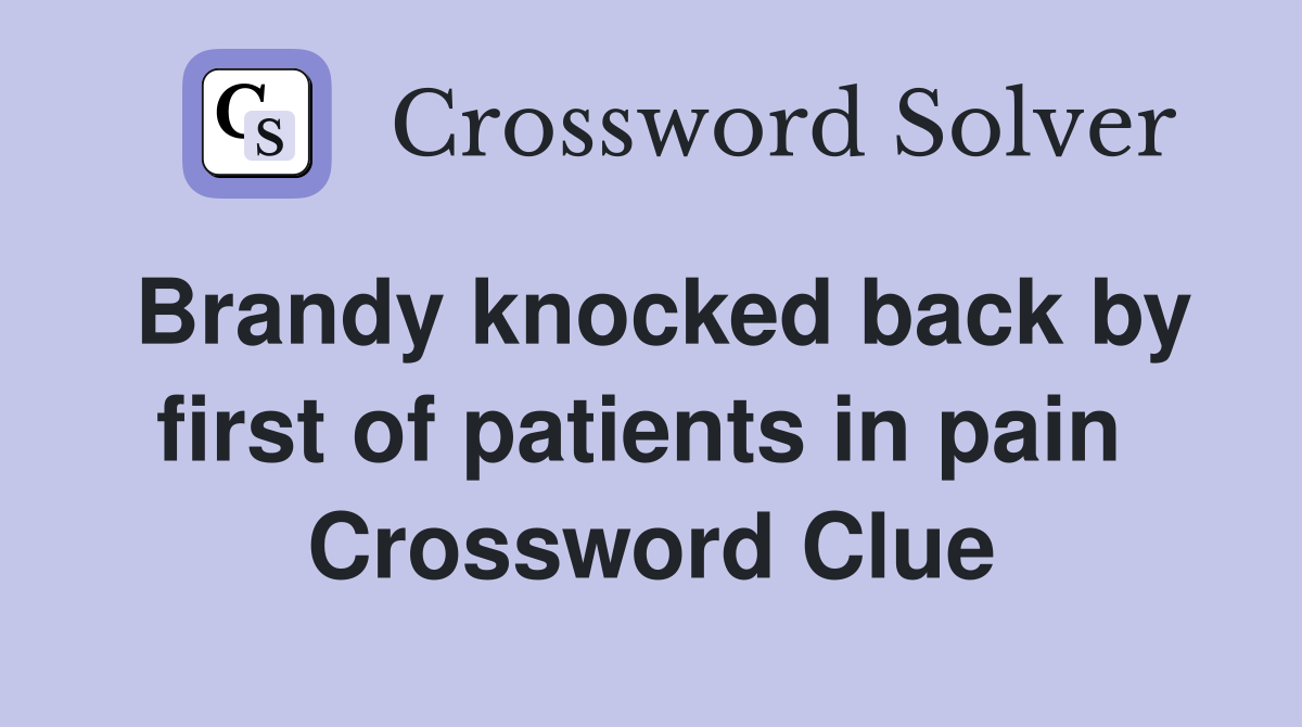 Brandy knocked back by first of patients in pain  Crossword Clue