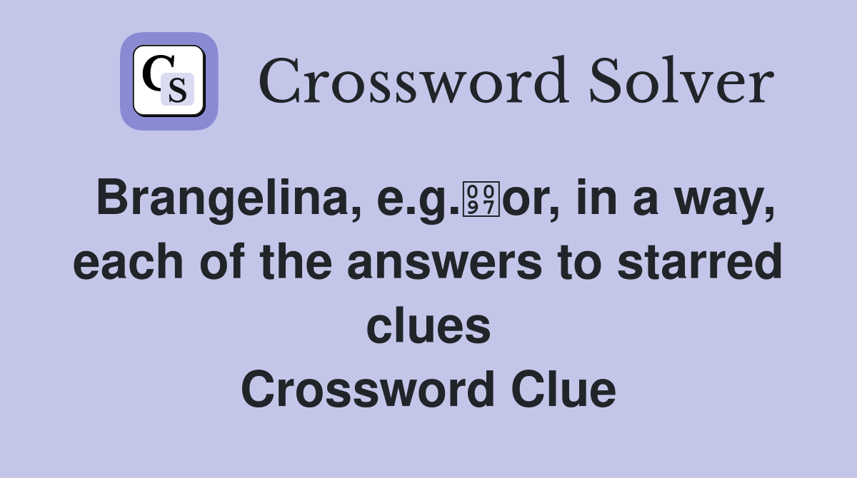 Brangelina, e.g.or, in a way, each of the answers to starred clues Crossword Clue