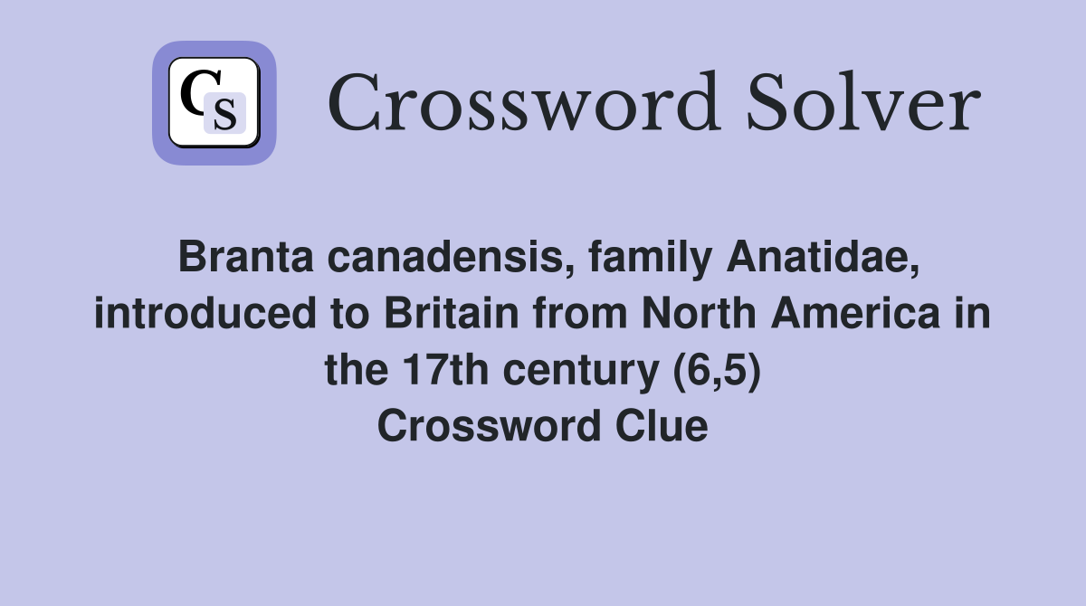 Branta canadensis, family Anatidae, introduced to Britain from North America in the 17th century (6,5) Crossword Clue