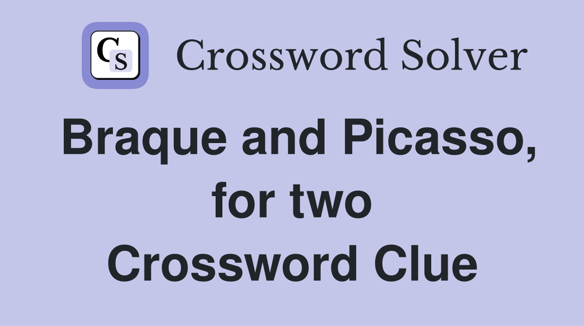 Braque and Picasso, for two Crossword Clue