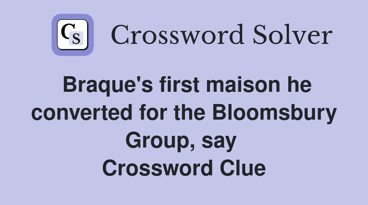 Braque's first maison he converted for the Bloomsbury Group, say  Crossword Clue