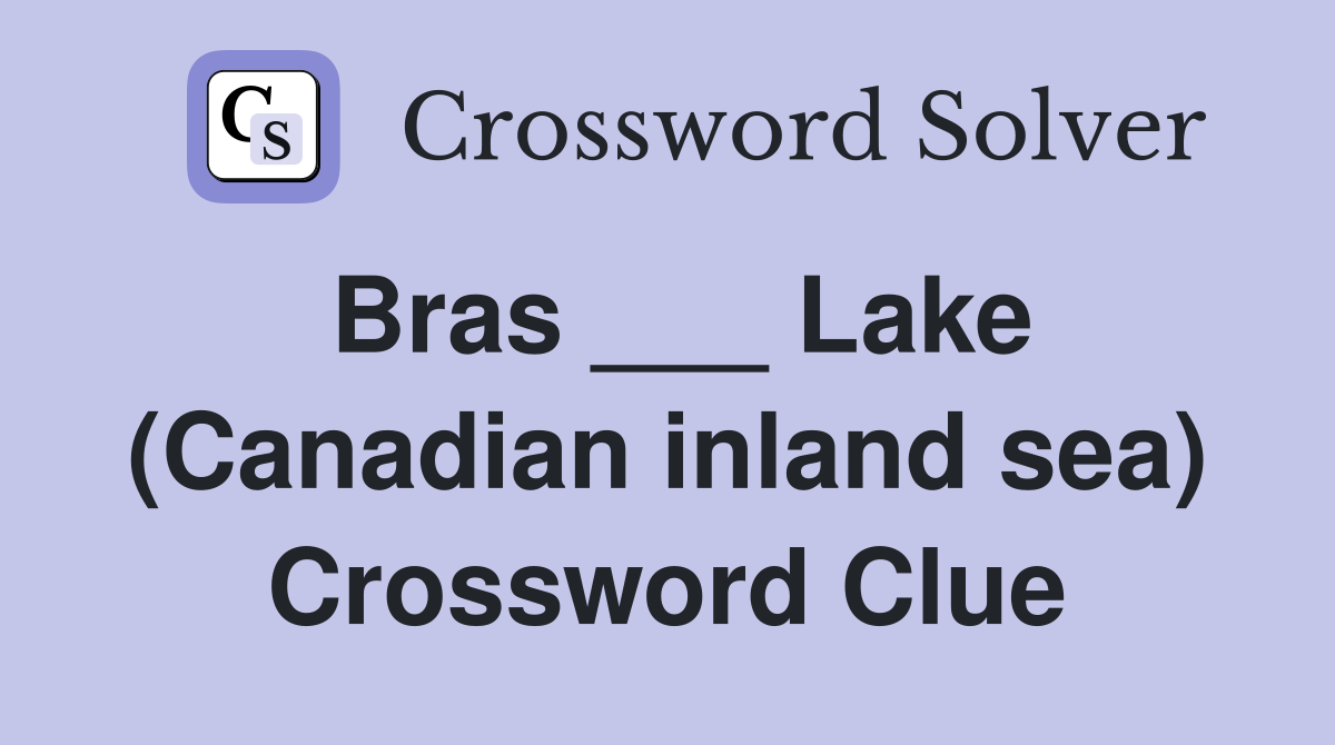 Bras ___ Lake (Canadian inland sea) Crossword Clue