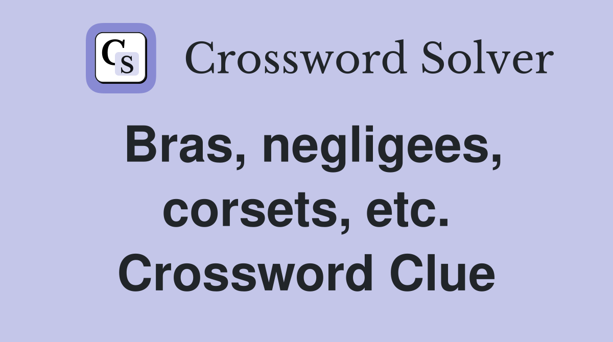 Bras, negligees, corsets, etc. Crossword Clue