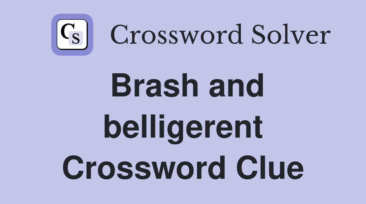 Brash and belligerent Crossword Clue