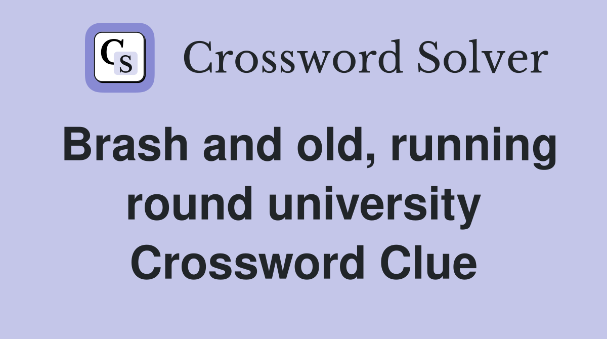 Brash and old, running round university Crossword Clue