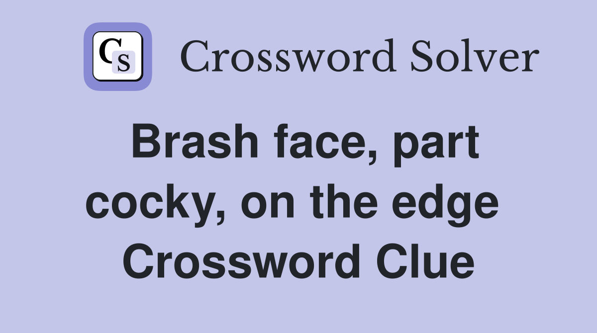 Brash face, part cocky, on the edge  Crossword Clue