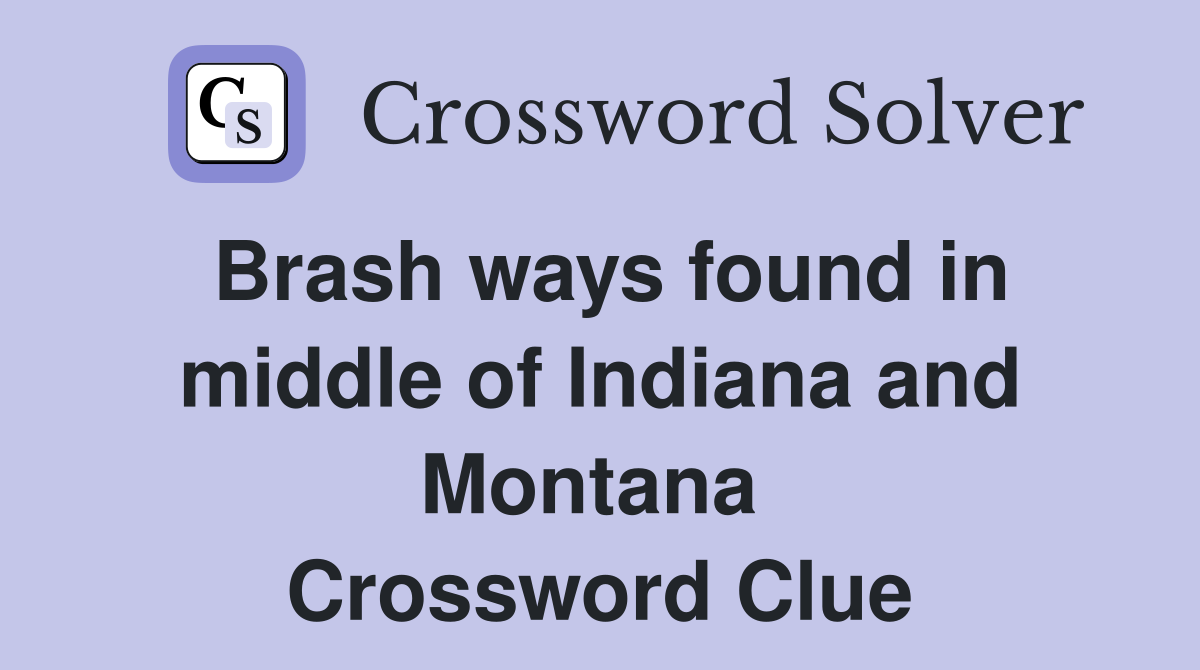 Brash ways found in middle of Indiana and Montana  Crossword Clue