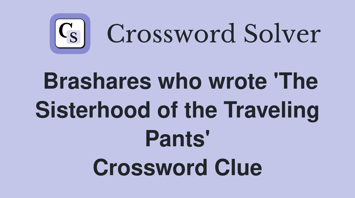 Brashares who wrote 'The Sisterhood of the Traveling Pants' Crossword Clue