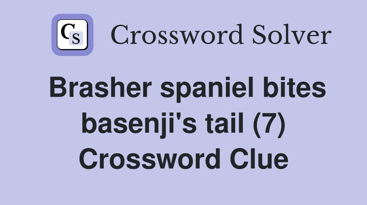 Brasher spaniel bites basenji's tail (7) Crossword Clue