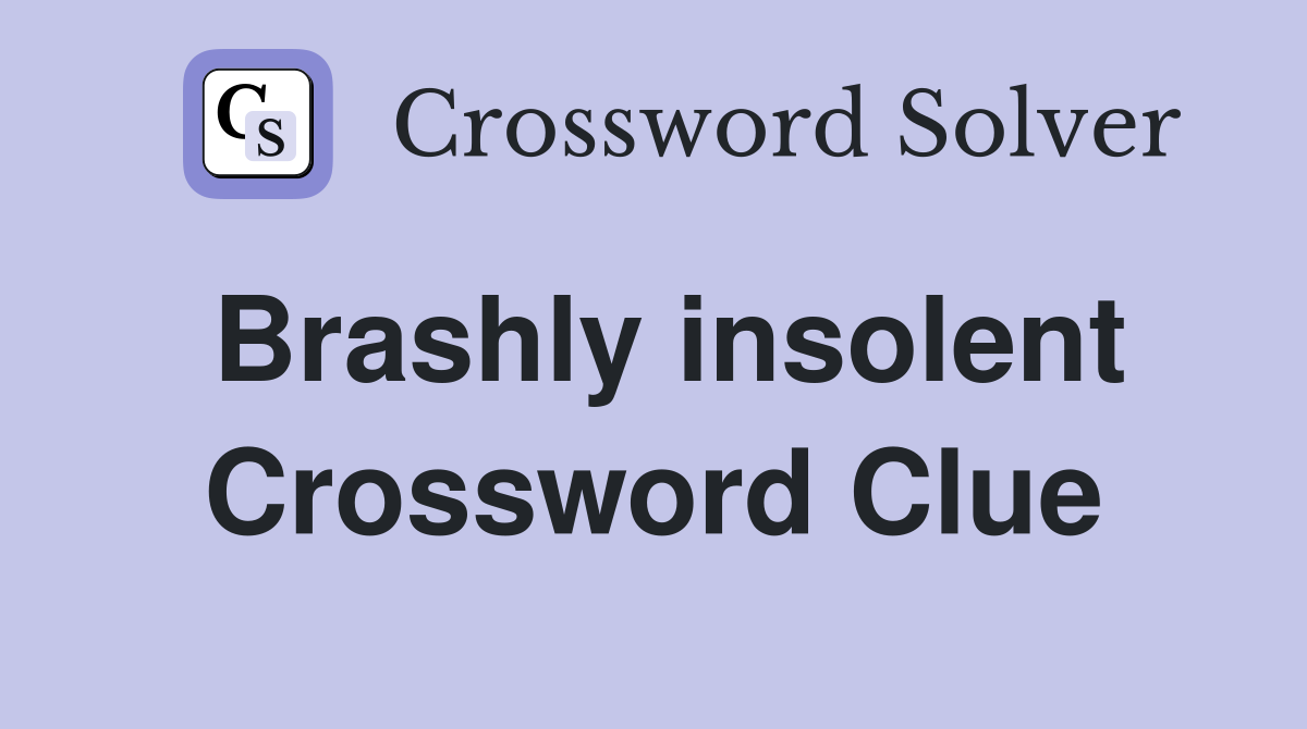 Brashly insolent Crossword Clue