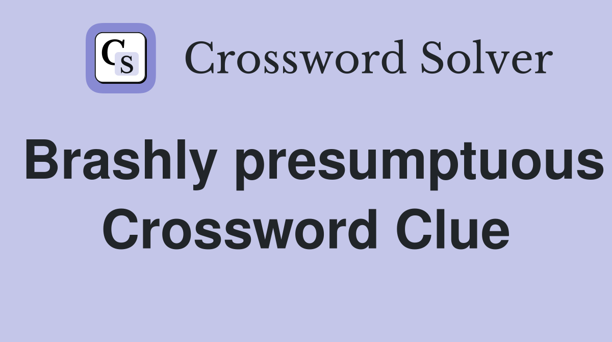 Brashly presumptuous Crossword Clue