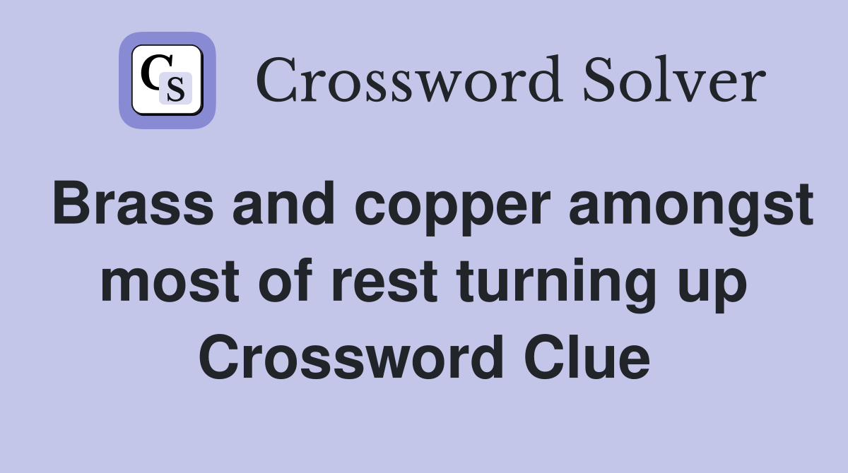 Brass and copper amongst most of rest turning up Crossword Clue