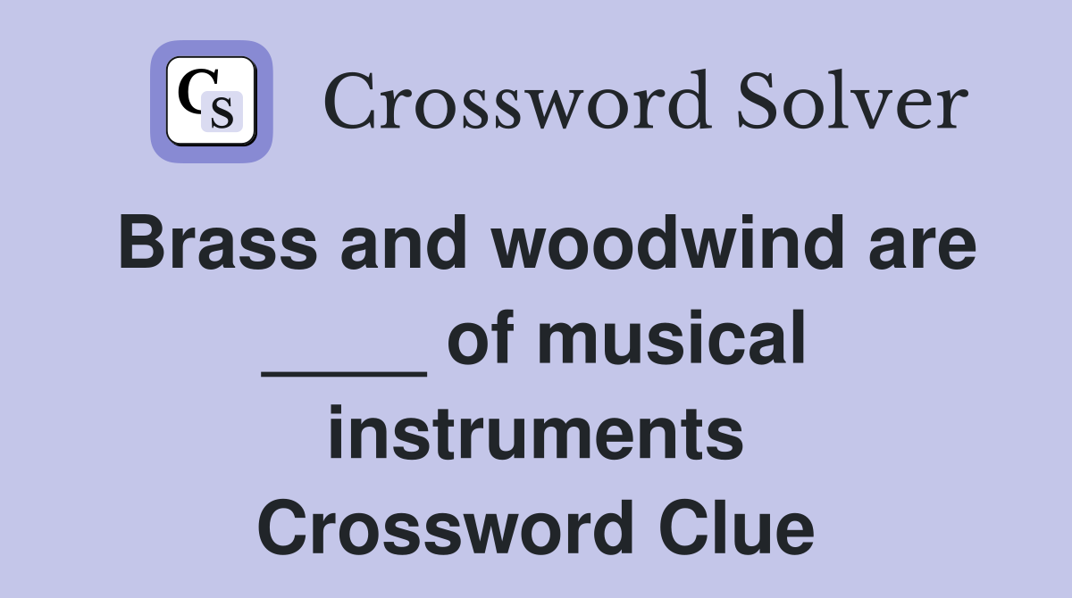 Brass and woodwind are ____ of musical instruments Crossword Clue