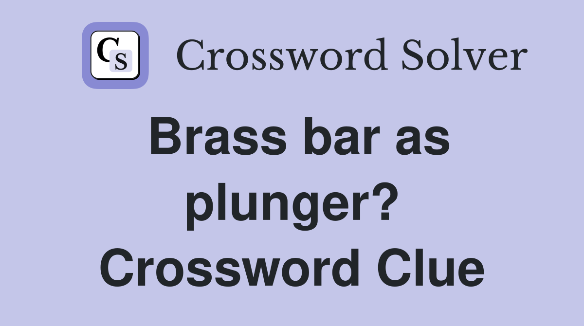 Brass bar as plunger? Crossword Clue