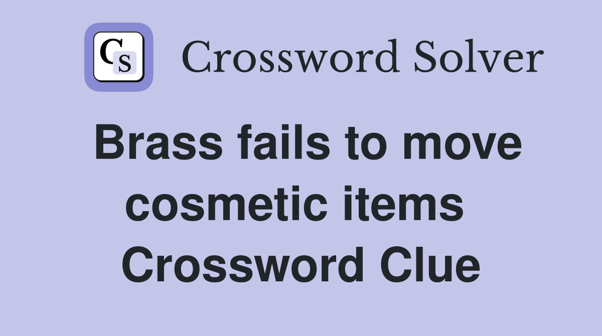 Brass fails to move cosmetic items  Crossword Clue