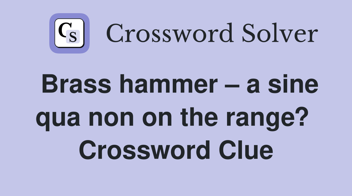 Brass hammer – a sine qua non on the range?  Crossword Clue