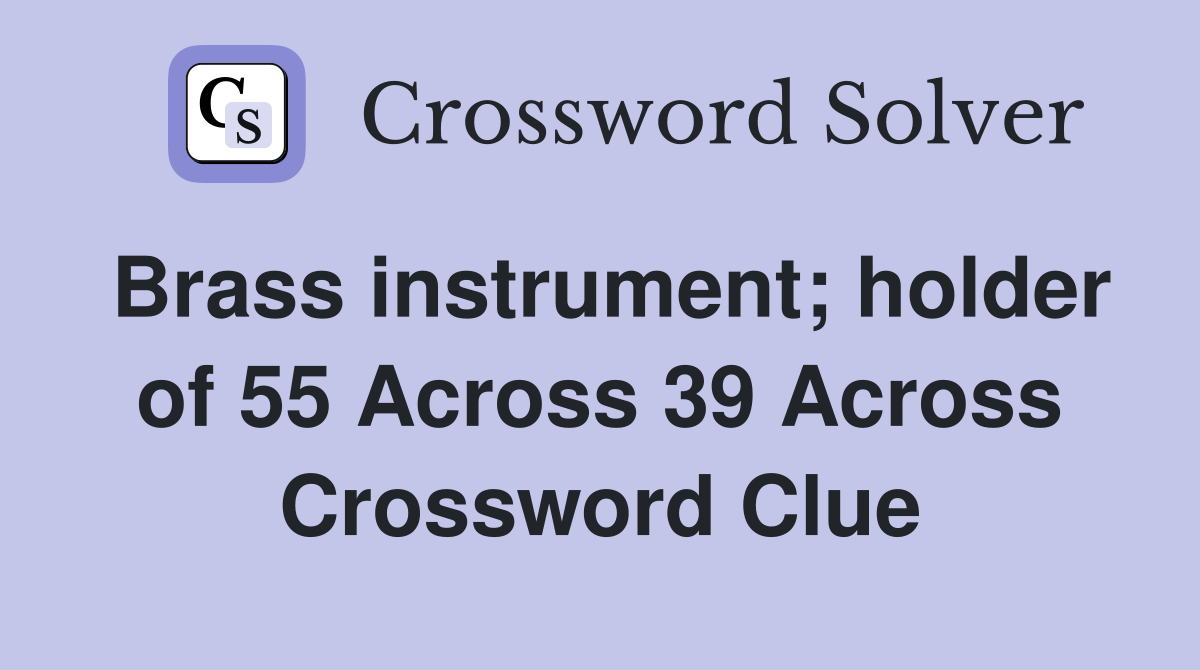 Brass instrument; holder of 55 Across 39 Across Crossword Clue
