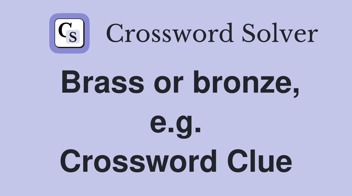 Brass or bronze, e.g. Crossword Clue