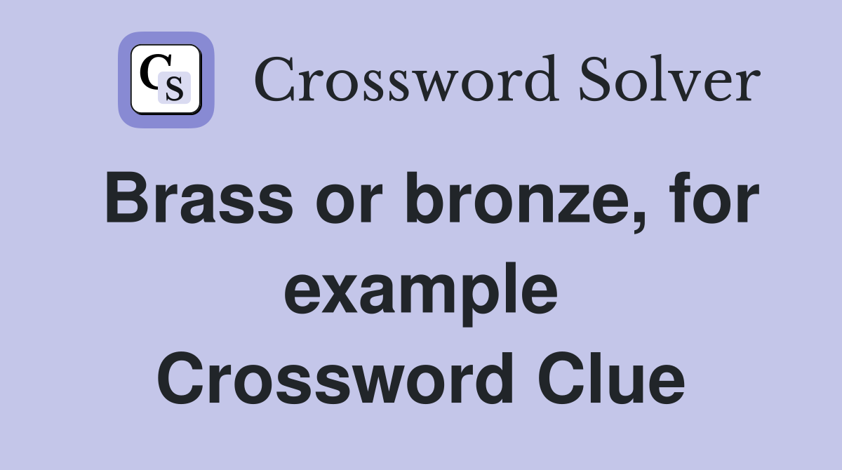 Brass or bronze, for example Crossword Clue