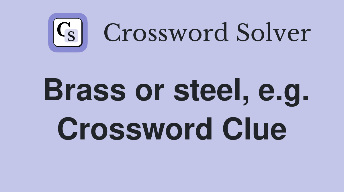 Brass or steel, e.g. Crossword Clue