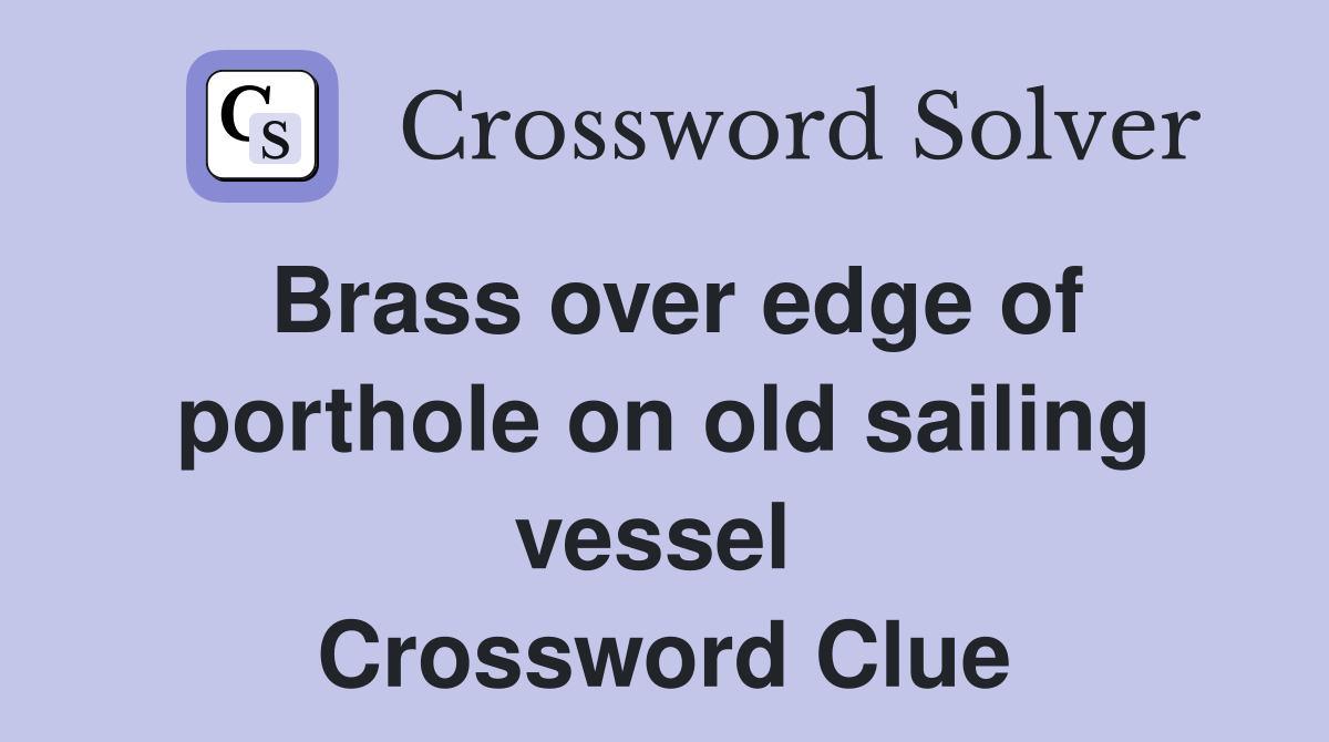 Brass over edge of porthole on old sailing vessel  Crossword Clue