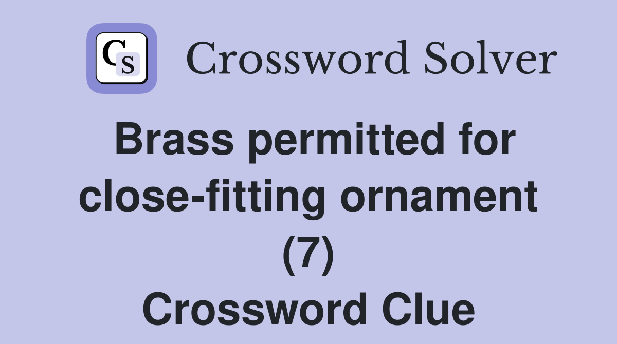 Brass permitted for close-fitting ornament (7) Crossword Clue