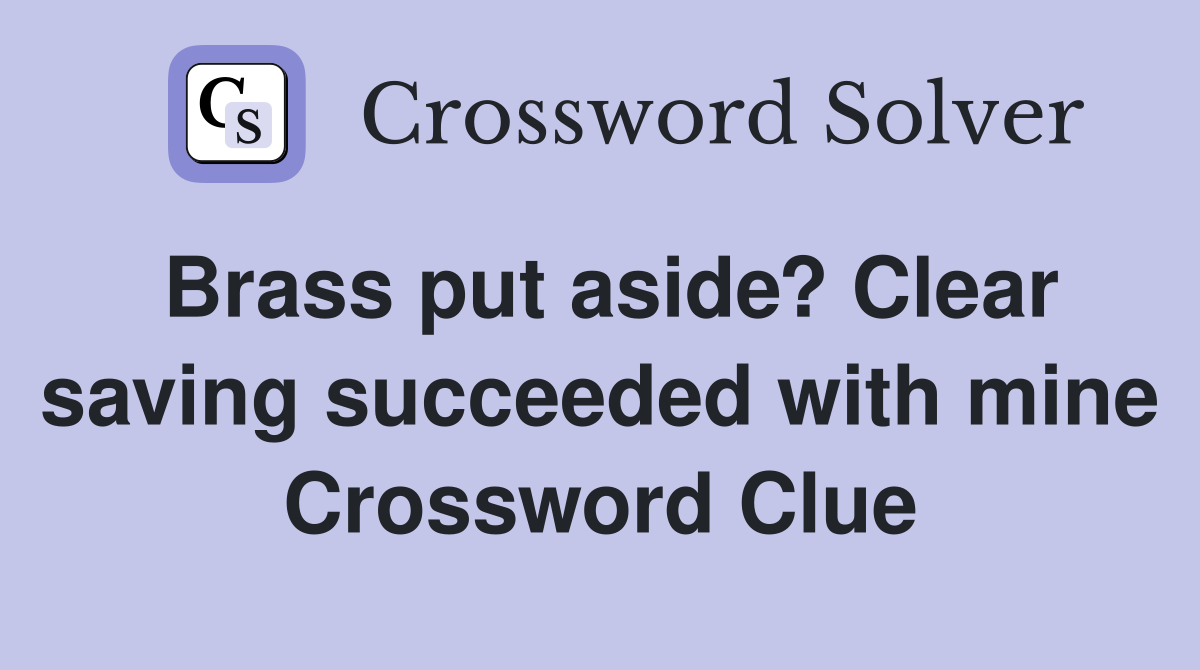 Brass put aside? Clear saving succeeded with mine Crossword Clue