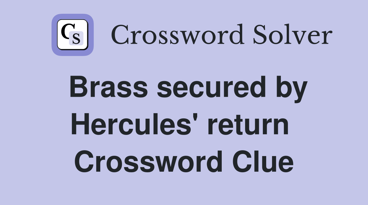 Brass secured by Hercules' return  Crossword Clue
