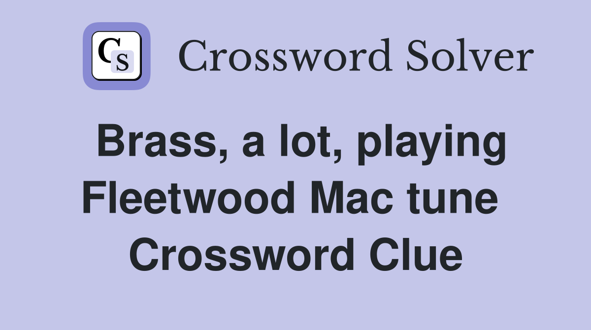 Brass, a lot, playing Fleetwood Mac tune  Crossword Clue