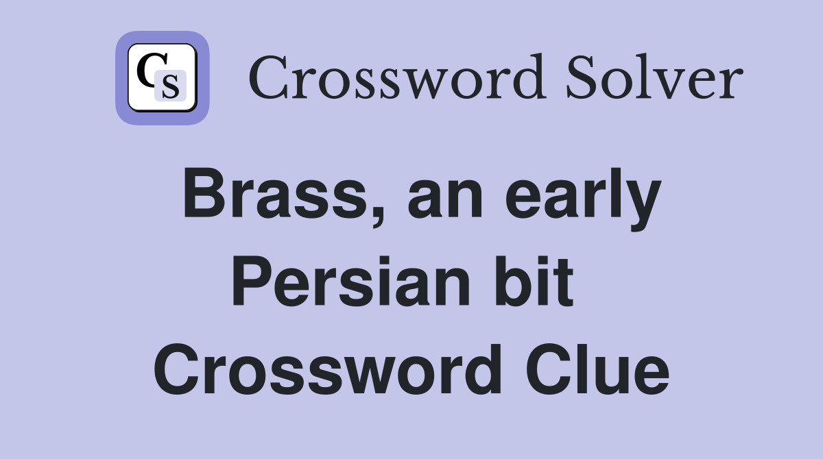 Brass, an early Persian bit  Crossword Clue