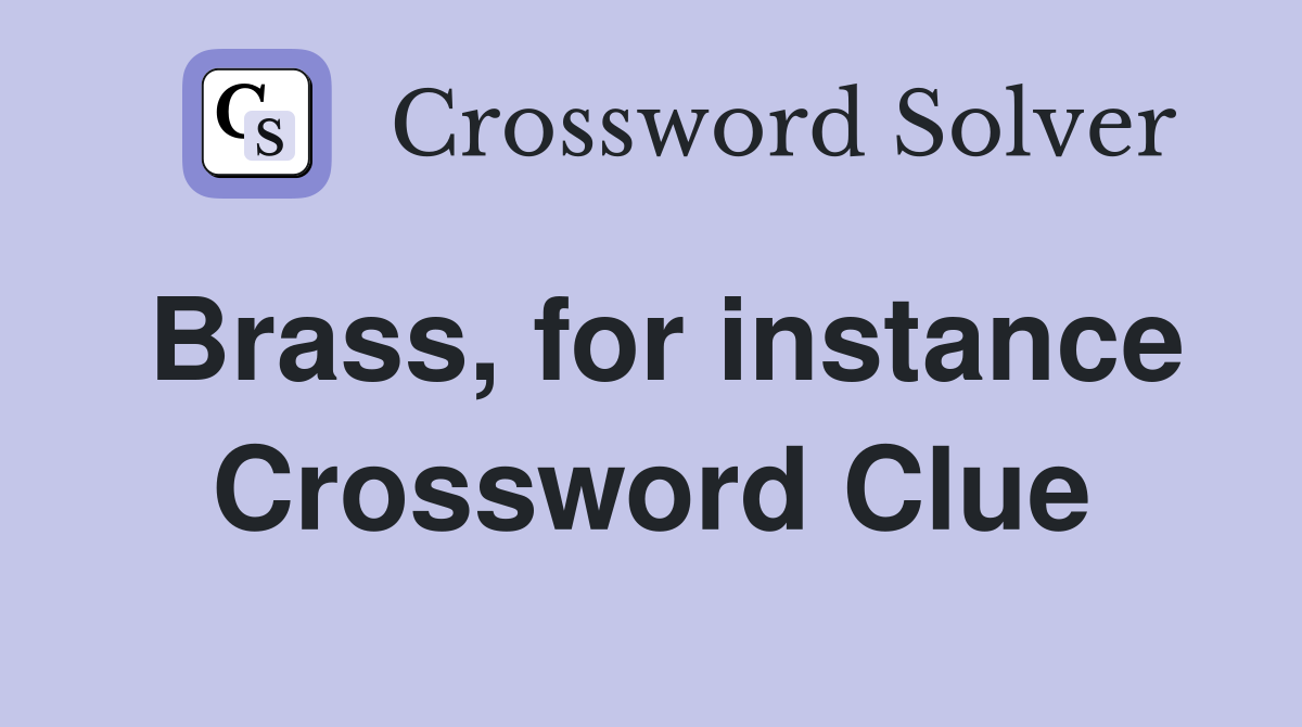 Brass, for instance Crossword Clue