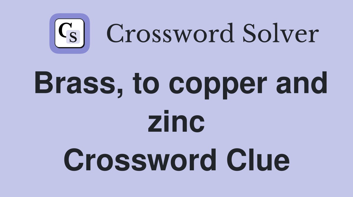 Brass, to copper and zinc Crossword Clue