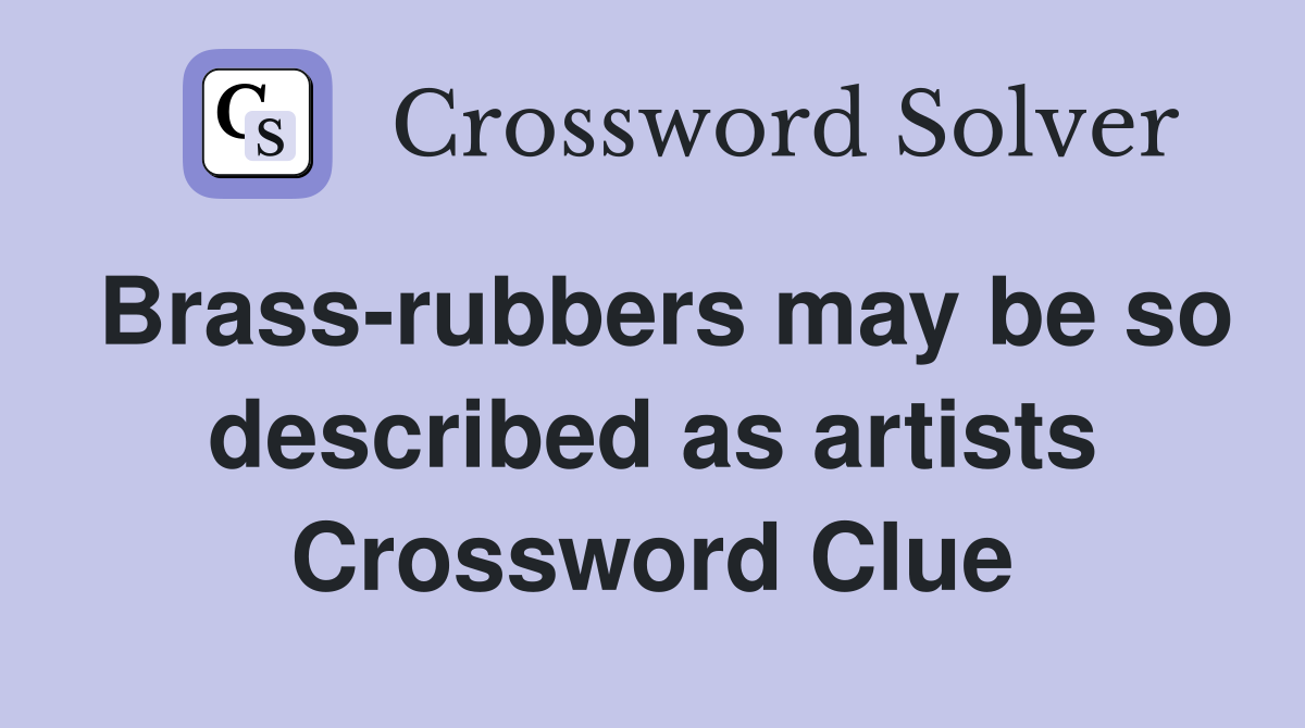 Brass-rubbers may be so described as artists Crossword Clue