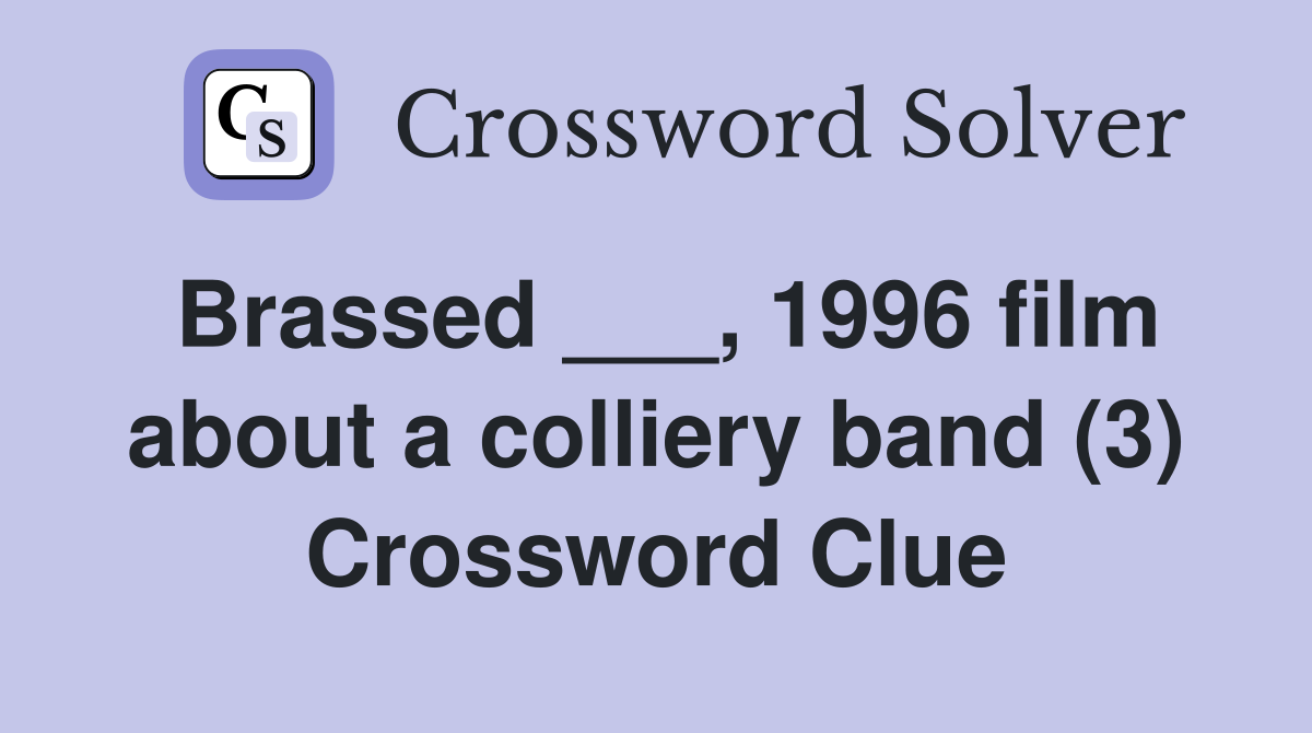 Brassed ___, 1996 film about a colliery band (3) Crossword Clue