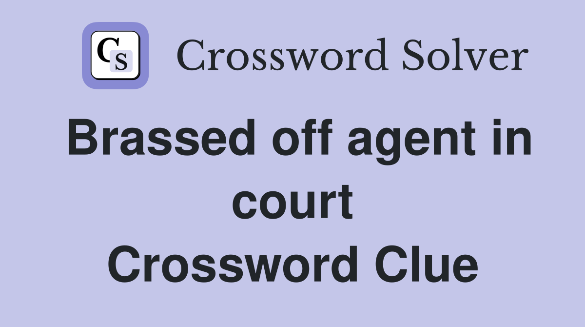 Brassed off agent in court Crossword Clue