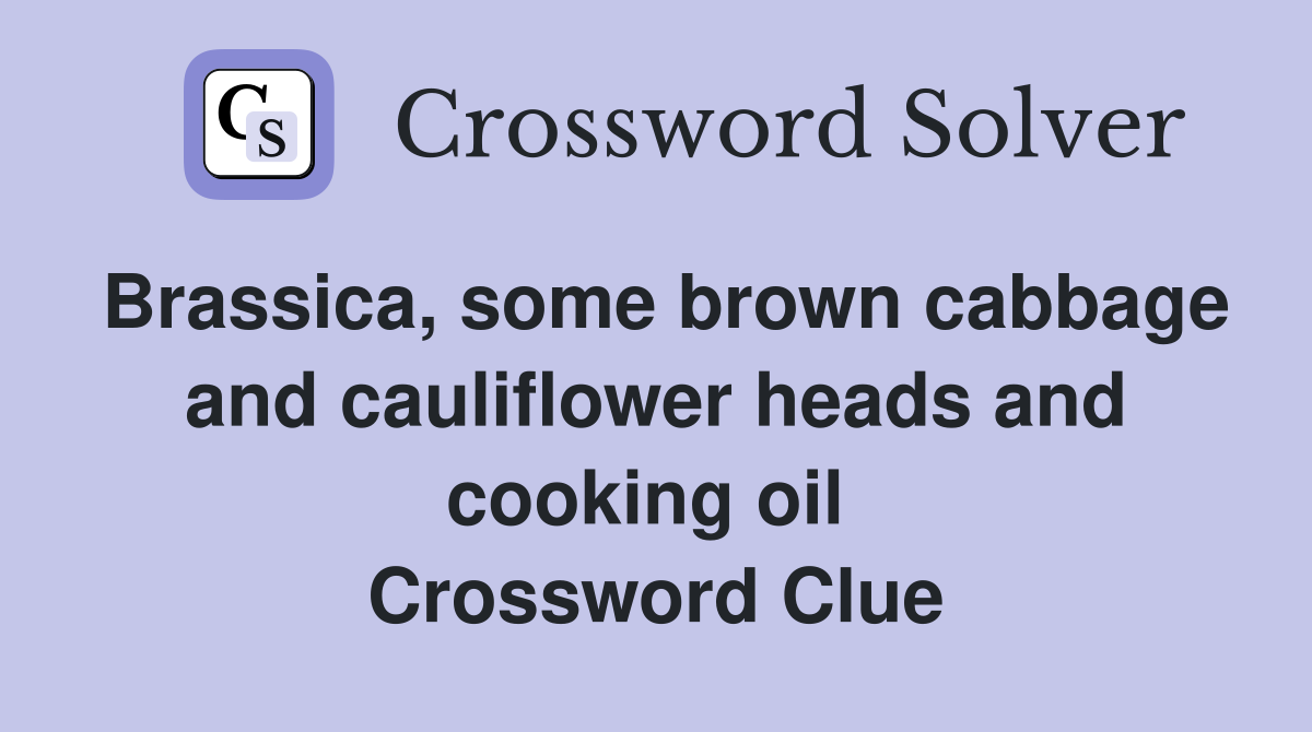Brassica, some brown cabbage and cauliflower heads and cooking oil  Crossword Clue