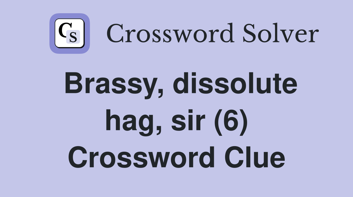 Brassy, dissolute hag, sir (6) Crossword Clue
