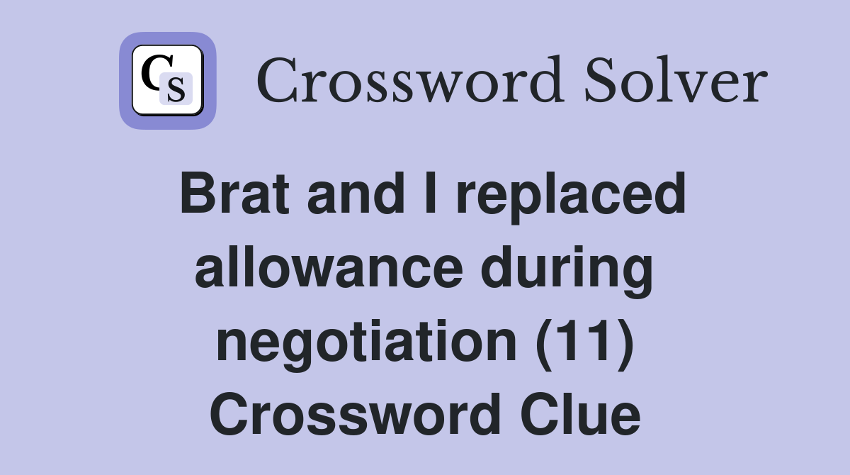 Brat and I replaced allowance during negotiation (11) Crossword Clue