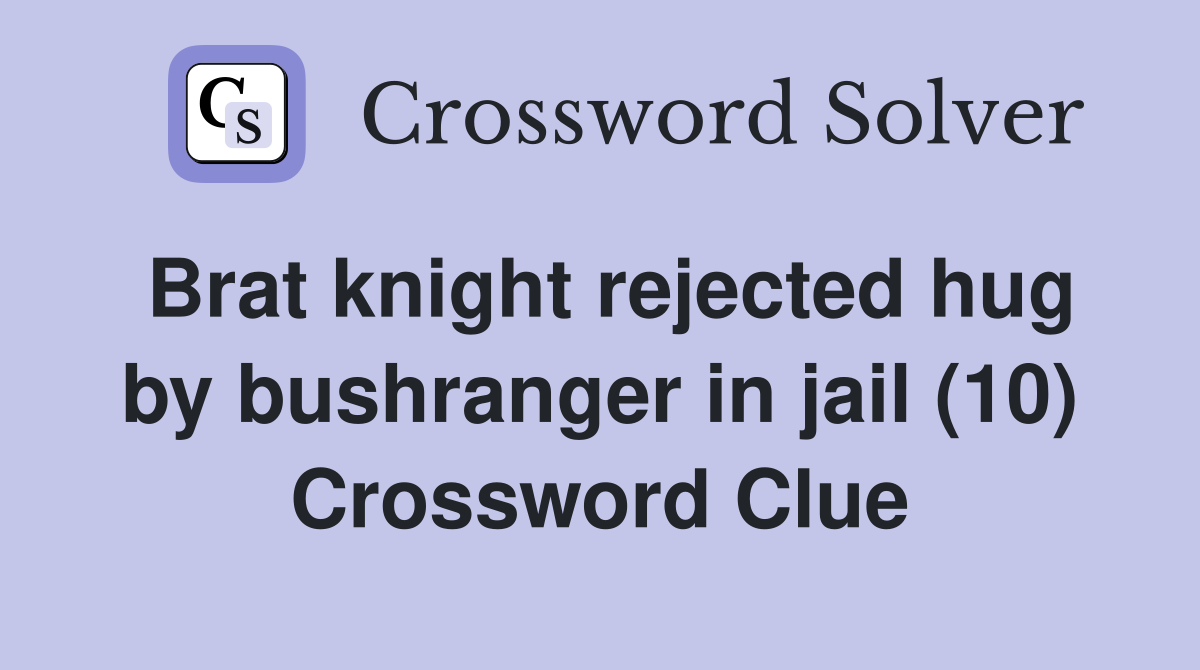 Brat knight rejected hug by bushranger in jail (10) Crossword Clue