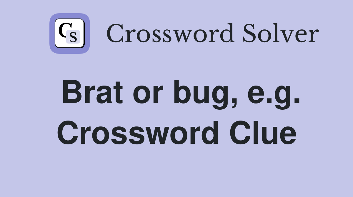Brat or bug, e.g. Crossword Clue