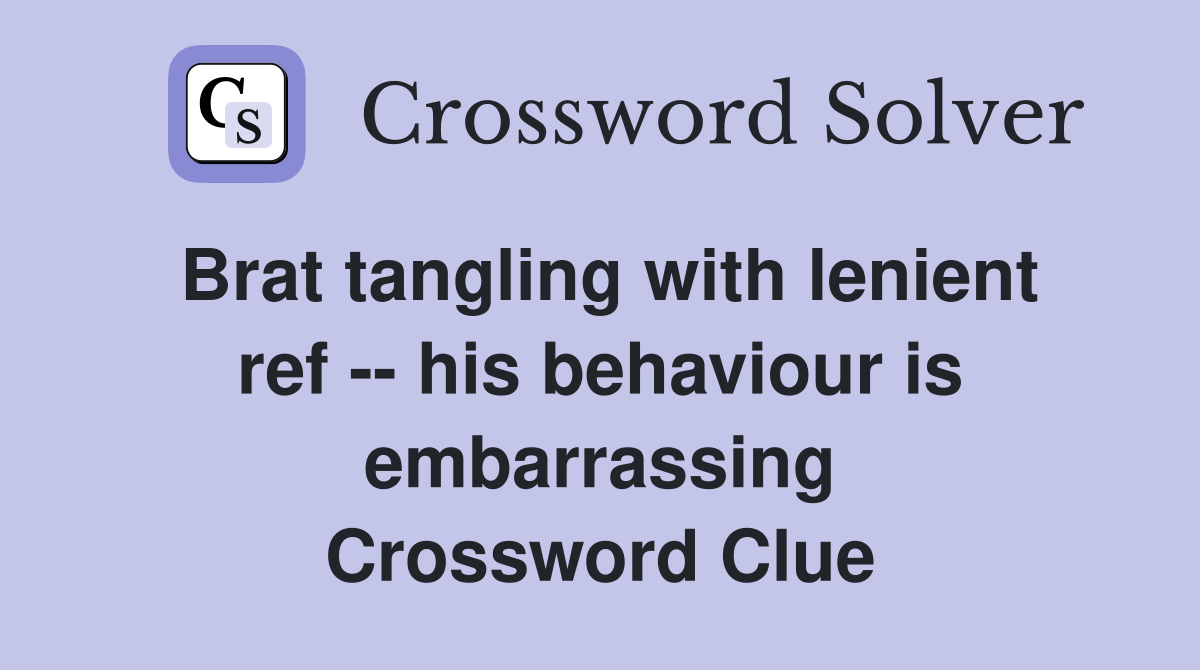 Brat tangling with lenient ref -- his behaviour is embarrassing Crossword Clue