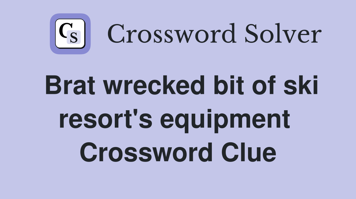 Brat wrecked bit of ski resort's equipment  Crossword Clue