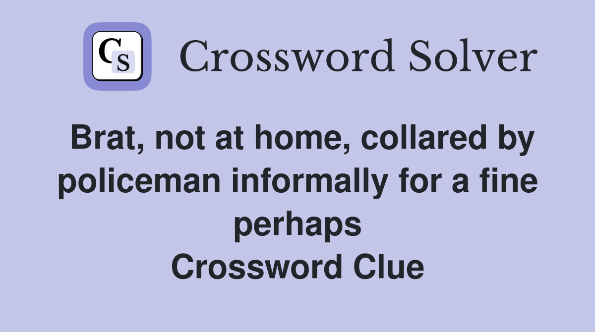 Brat, not at home, collared by policeman informally for a fine perhaps Crossword Clue