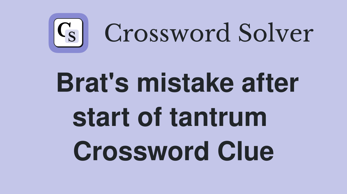Brat's mistake after start of tantrum  Crossword Clue