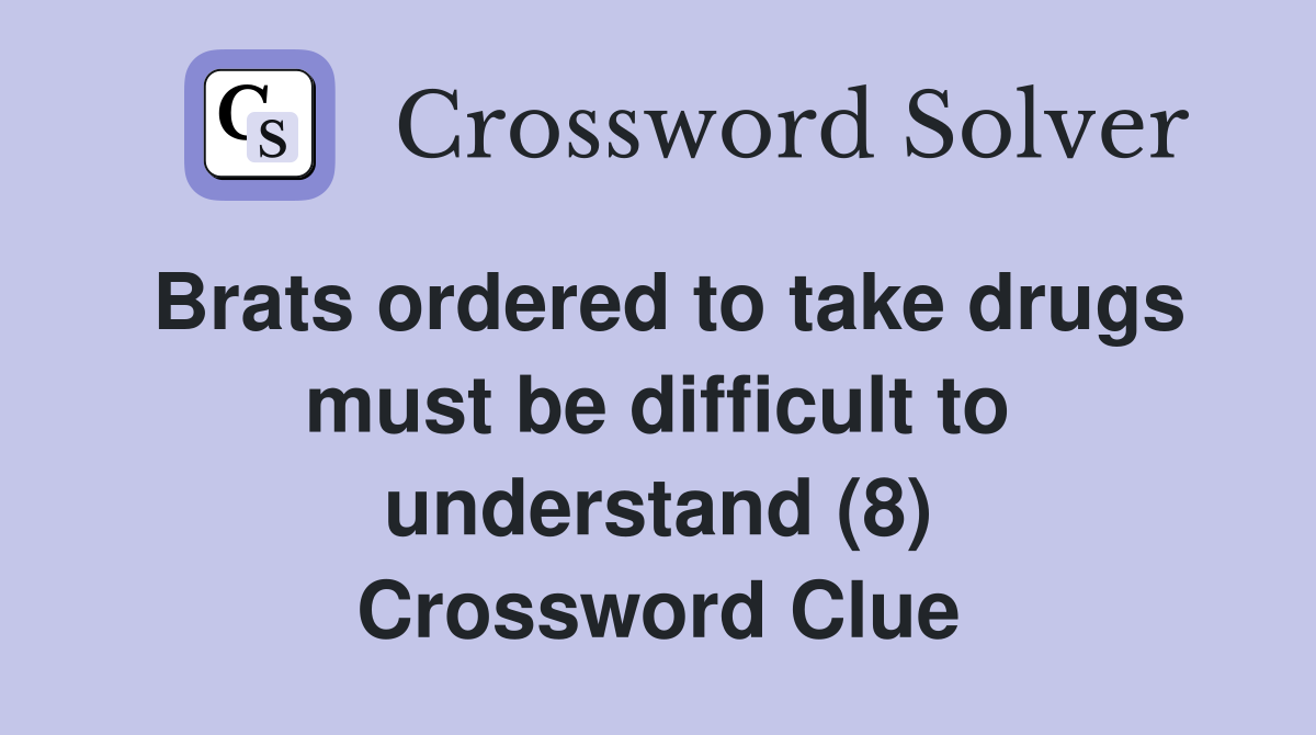 Brats ordered to take drugs must be difficult to understand (8) Crossword Clue